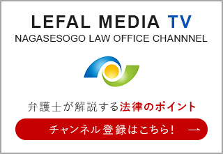 LEFALMEDIA TVNAGASESOGO LAW OFFICE CHANNNEL 弁護士が解説する 法律のポイントチャンネル登録はこちら!