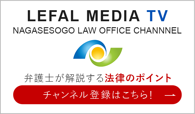 LEFALMEDIA TVNAGASESOGO LAW OFFICE CHANNNEL 弁護士が解説する 法律のポイントチャンネル登録はこちら!
